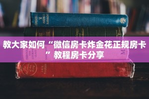 教大家如何“微信房卡炸金花正规房卡”教程房卡分享