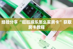经验分享“旺旺娱乐怎么买房卡”获取房卡教程