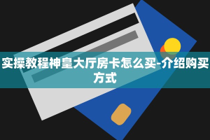 实操教程神皇大厅房卡怎么买-介绍购买方式
