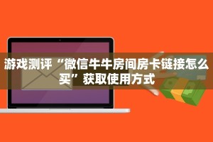 游戏测评“微信牛牛房间房卡链接怎么买”获取使用方式