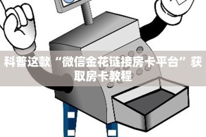 科普这款“微信金花链接房卡平台”获取房卡教程