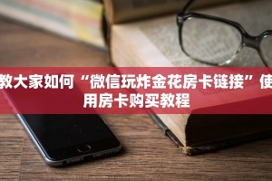 教大家如何“微信玩炸金花房卡链接”使用房卡购买教程