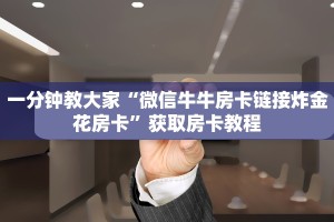 一分钟教大家“微信牛牛房卡链接炸金花房卡”获取房卡教程