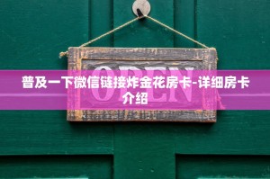 普及一下微信链接炸金花房卡-详细房卡介绍