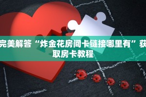 完美解答“炸金花房间卡链接哪里有”获取房卡教程