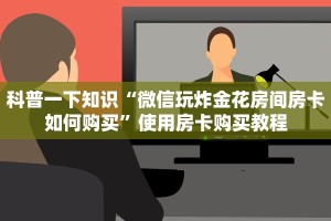 科普一下知识“微信玩炸金花房间房卡如何购买”使用房卡购买教程
