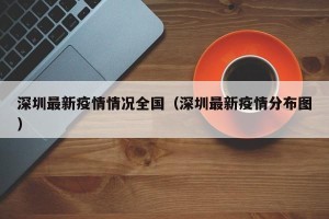 深圳最新疫情情况全国（深圳最新疫情分布图）