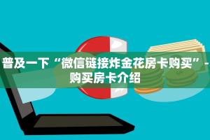 普及一下“微信链接炸金花房卡购买”-购买房卡介绍