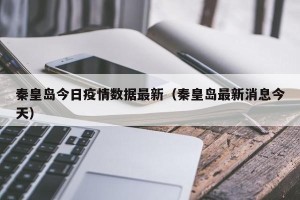 秦皇岛今日疫情数据最新（秦皇岛最新消息今天）