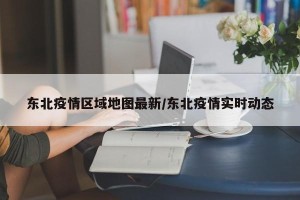 东北疫情区域地图最新/东北疫情实时动态