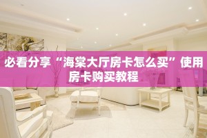 必看分享“海棠大厅房卡怎么买”使用房卡购买教程