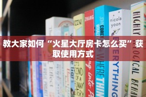教大家如何“火星大厅房卡怎么买”获取使用方式