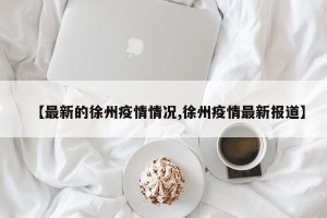 【最新的徐州疫情情况,徐州疫情最新报道】
