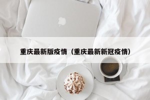 重庆最新版疫情（重庆最新新冠疫情）