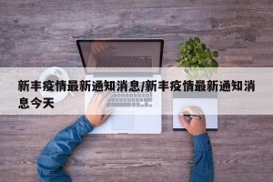 新丰疫情最新通知消息/新丰疫情最新通知消息今天