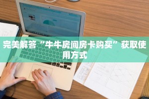 完美解答“牛牛房间房卡购买”获取使用方式