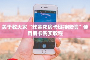 关于教大家“炸金花房卡链接微信”使用房卡购买教程