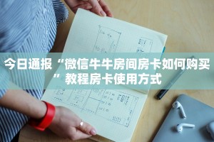 今日通报“微信牛牛房间房卡如何购买”教程房卡使用方式