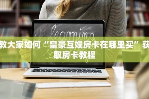教大家如何“皇豪互娱房卡在哪里买”获取房卡教程