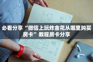 必看分享“微信上玩炸金花从哪里购买房卡”教程房卡分享