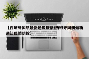 【西班牙国航最新通知疫情/西班牙国航最新通知疫情防控】