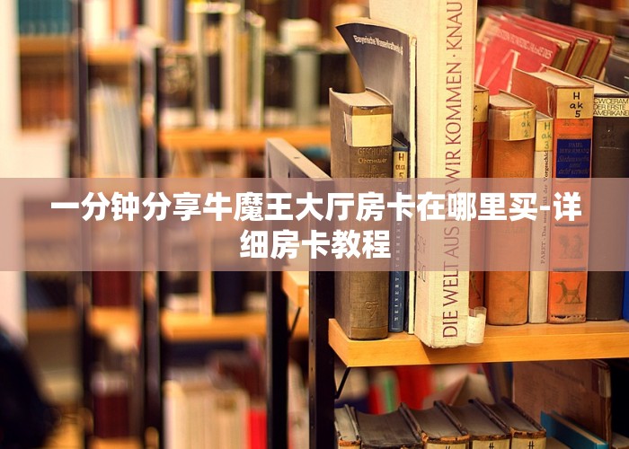 一分钟分享牛魔王大厅房卡在哪里买-详细房卡教程