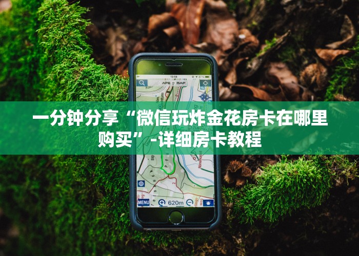 一分钟分享“微信玩炸金花房卡在哪里购买”-详细房卡教程