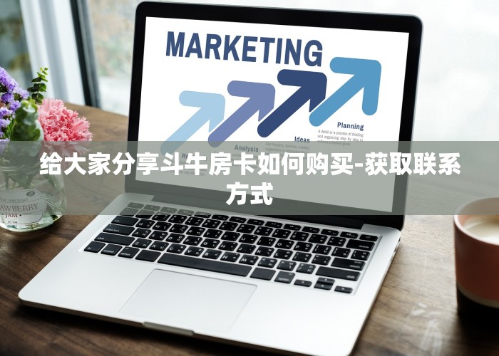 给大家分享斗牛房卡如何购买-获取联系方式