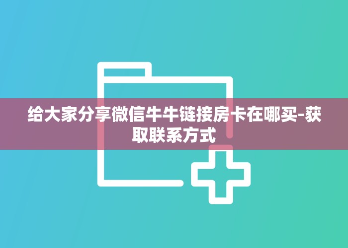 给大家分享微信牛牛链接房卡在哪买-获取联系方式