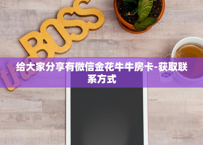 给大家分享有微信金花牛牛房卡-获取联系方式