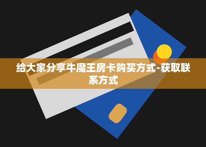 给大家分享牛魔王房卡购买方式-获取联系方式