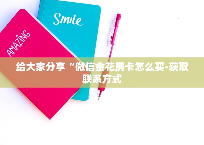 给大家分享“微信金花房卡怎么买-获取联系方式