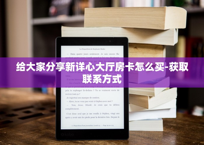 给大家分享新详心大厅房卡怎么买-获取联系方式