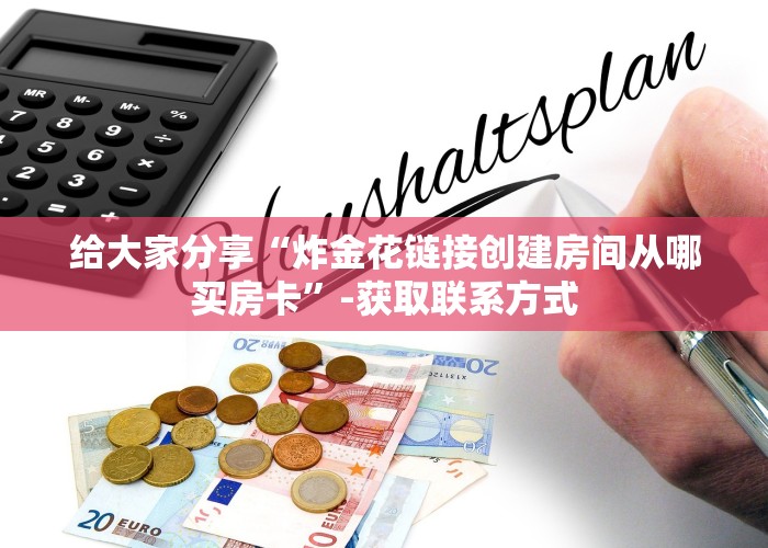 给大家分享“炸金花链接创建房间从哪买房卡”-获取联系方式