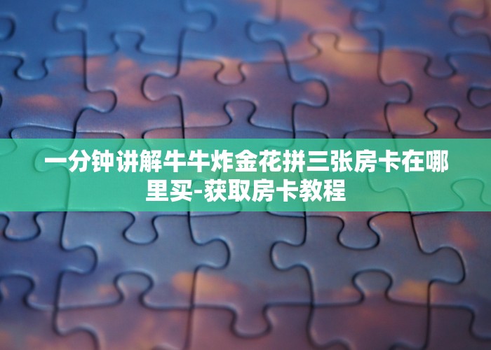 今日分享“牛魔王大厅房卡在哪里买”教程房卡分享