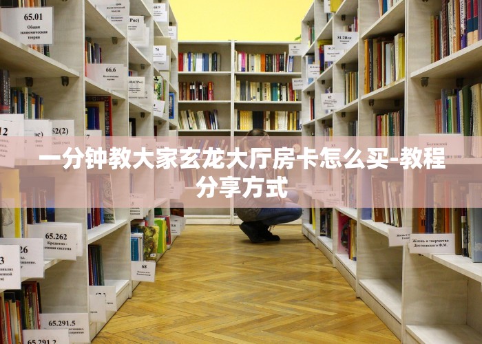 一分钟教大家玄龙大厅房卡怎么买-教程分享方式