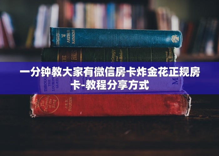 一分钟教大家有微信房卡炸金花正规房卡-教程分享方式