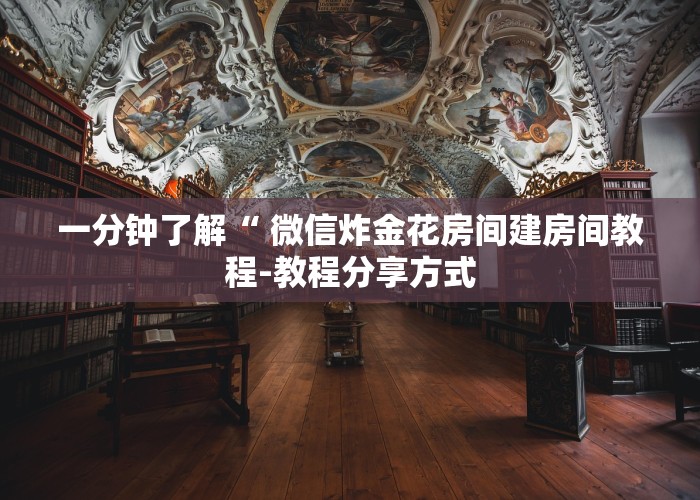 一分钟了解“ 微信炸金花房间建房间教程-教程分享方式