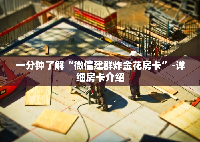 一分钟了解“微信建群炸金花房卡”-详细房卡介绍
