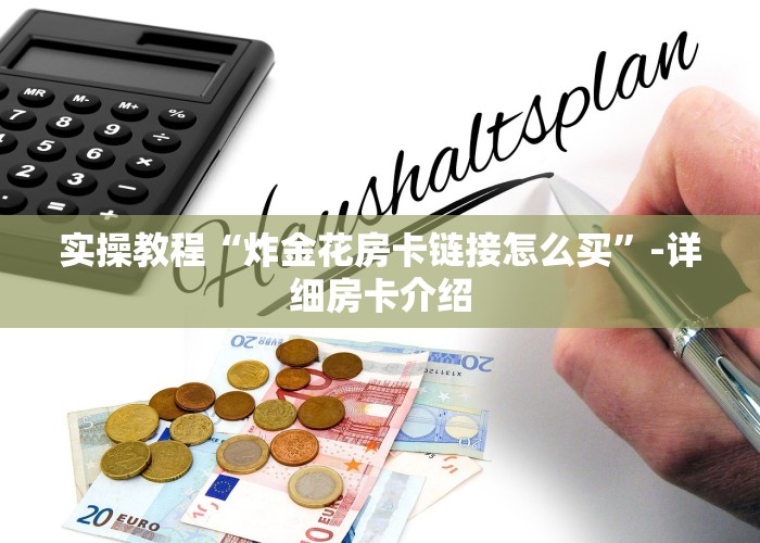 实操教程“炸金花房卡链接怎么买”-详细房卡介绍
