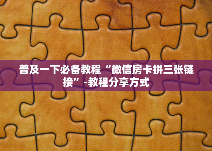 普及一下必备教程“微信房卡拼三张链接”-教程分享方式