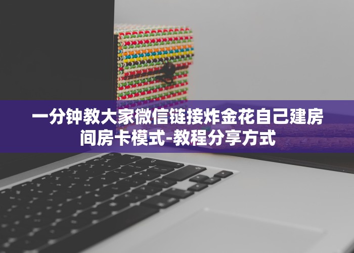 一分钟教大家微信链接炸金花自己建房间房卡模式-教程分享方式