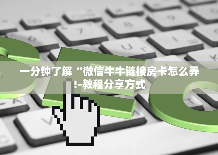 一分钟了解“微信牛牛链接房卡怎么弄!-教程分享方式