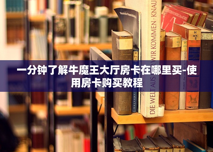 一分钟了解牛魔王大厅房卡在哪里买-使用房卡购买教程