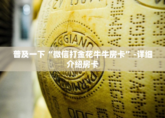 普及一下“微信打金花牛牛房卡”-详细介绍房卡