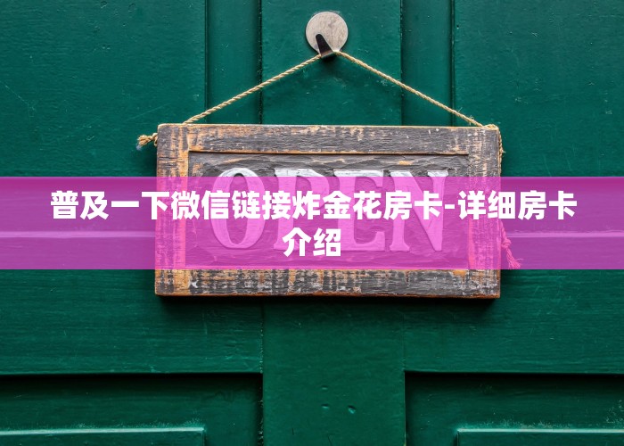 普及一下微信链接炸金花房卡-详细房卡介绍
