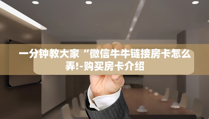 一分钟教大家“微信牛牛链接房卡怎么弄!-购买房卡介绍