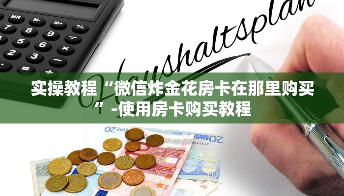 实操教程“微信炸金花房卡在那里购买”-使用房卡购买教程