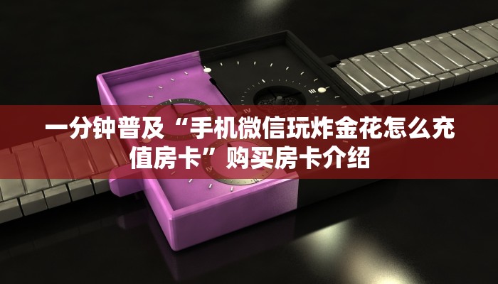 一分钟普及“手机微信玩炸金花怎么充值房卡”购买房卡介绍