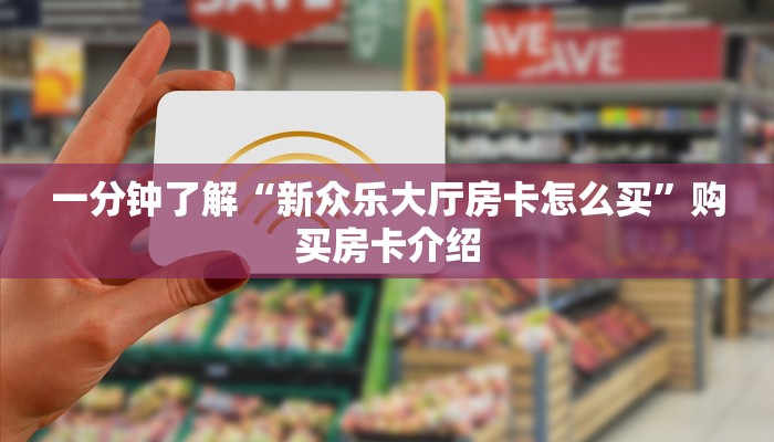 一分钟了解“新众乐大厅房卡怎么买”购买房卡介绍